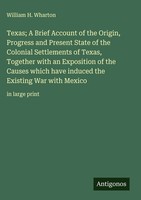 William H. Wharton | Texas; A Brief Account Of The Origin, Progress And...
