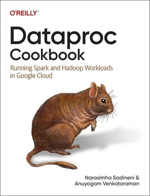 Dataproc Cookbook: Running Spark and Hadoop Workloads in Google Cloud by Narasim