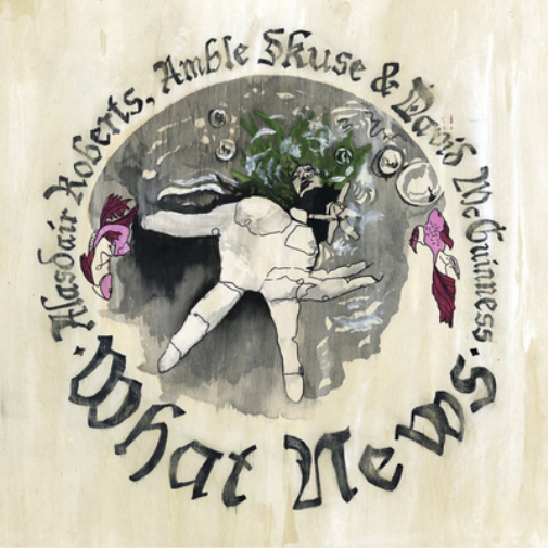 Alasdair Roberts, Amble Skuse & David McGuinness What News (Vinyl LP) 12" Album