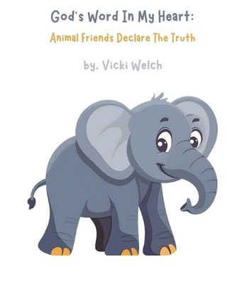 God's Word In My Heart: Animal Friends Declare The Truth by Vicki Lee Welch Pape
