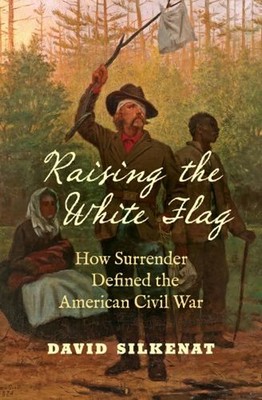 Raising the White Flag : How Surrender Defined the American Civil