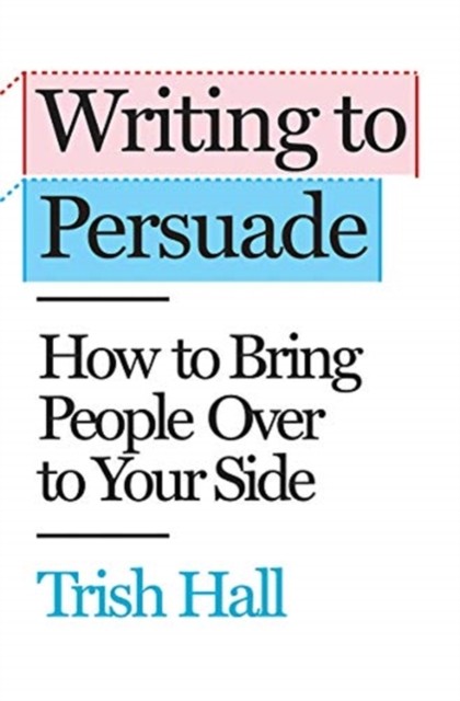 Writing to Persuade: How to Bring People Over to Your  by Trish Hall HARDBACK