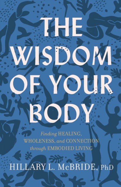 The Wisdom of Your Body – Finding Healing, Wholeness, and Connection through
