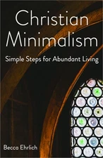 Christian Minimalism: Simple Steps for Abundant Living (Paperback or Softback)
