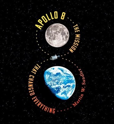 Apollo 8 : The Mission That Changed Everything Hardcover Martin W
