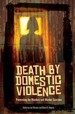 Death by Domestic Violence: Preventing the Murders and Murder-Suicides by Kather