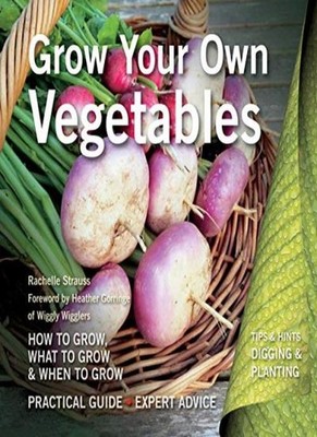 Grow Your Own Vegetables: How to Grow, What to Grow, When to Gro