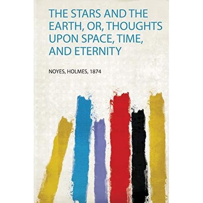 Stars and the Earth, Or, Thoughts Upon Space, Time, and -  NEW Noyes Holmes 2019