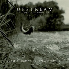UPSTREAM: FLY FISHING IN THE AMERICAN WEST By Thomas Mcguane & Charles Lindsay