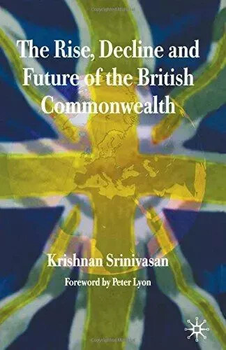 The Rise, Decline and Future of the British Commonwealth - Krishnan Srinivasan