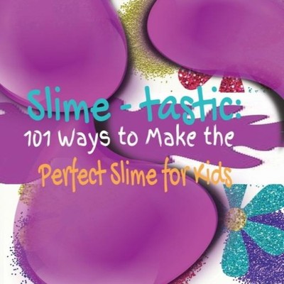 Slime-tastic 101 Ways to Make the Perfect Slime for Kids Kandice