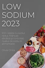 Low Sodium 2023: 100+ re?ete cu sodiul redus. M?nca?i s?n?tos ?i controla?i nive