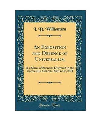 An Exposition and Defence of Universalism: In a Series of Sermons Delivered in t