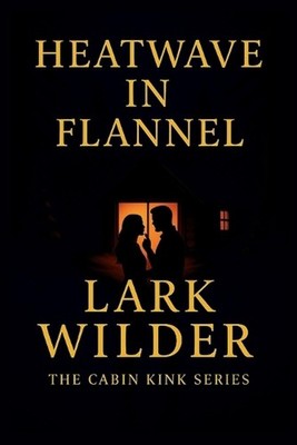 Heatwave in Flannel: Desire, Danger, and Longing in the High Country by Lark Wil