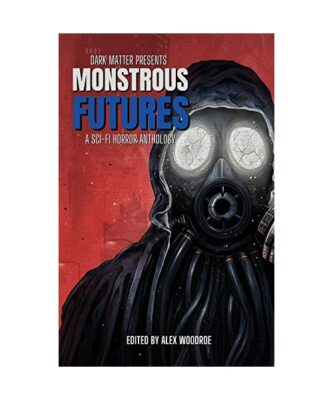 Dark Matter Presents Monstrous Futures: A Sci-Fi Horror Anthology