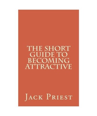 The Short Guide to Becoming Attractive: The things every man should know but no 