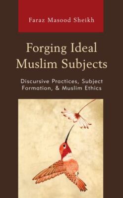 Forging Ideal Muslim Subjects : Discursive Practices, Subject Formation, & Mu...