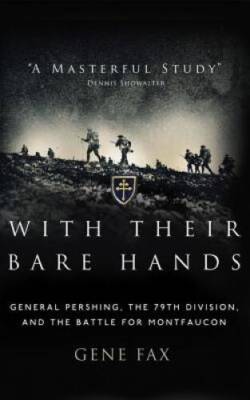 With Their Bare Hands: General Pershing, the 79th Division, and the Battl - GOOD