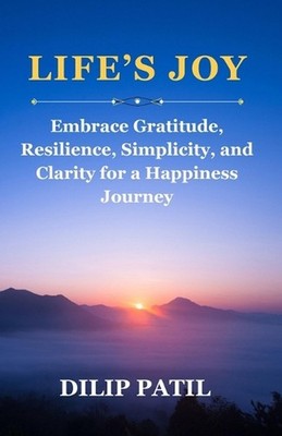 Life's Joy: Embrace Gratitude, Resilience, Simplicity, and Clarity for a Happine