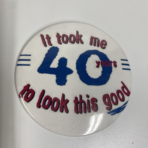 “It Took Me 40 Years To Look This “ Button 40th Birthday Pin 4" Pin Party Favor