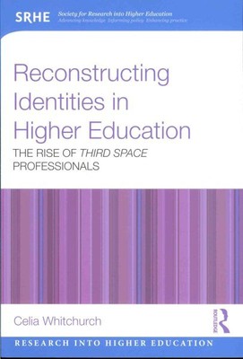 Reconstructing Identities in Higher Education : The Rise of Third Space Profe...