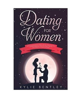 Dating For Women: Empowering Dating Advice For Women - Learn How To Easily Attra