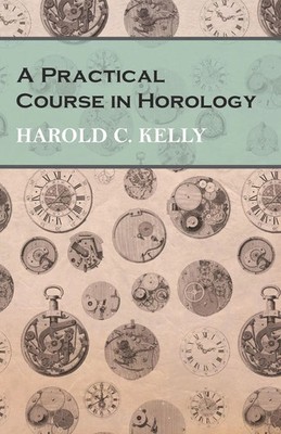 Harold C. Kelly | A Practical Course in Horology | Taschenbuch | Englisch (2016)