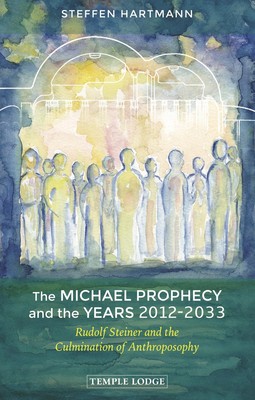 The Michael Prophecy and the Years 2012 2033: Rudolf Steiner and the Culmi...