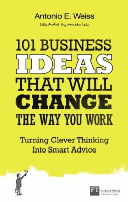 101 Business Ideas That Will Change the Way You Work: Turning Cl