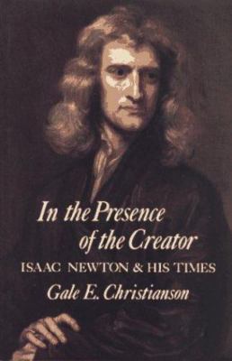 In the Presence of the Creator : Isaac Newton and His Times by Gale E....