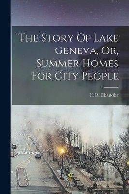 F R Chandler The Story Of Lake Geneva, Or, Summer Homes  (Paperback) (UK IMPORT)