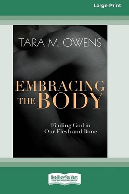 Embracing the Body: Finding God in Our Flesh and Bone [Large Print 16 Pt Edition