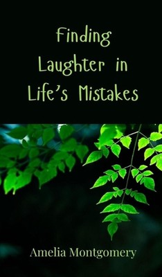 Finding Laughter in Life's Mistakes by Amelia Montgomery Hardcover Book