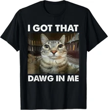 I Got That Dawg In Me Funny Cat Meme T-Shirt
