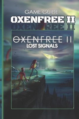 Oxenfree II Lost Signals Complete Guide: Tips, Tricks, Strategies, Cheats, Hints
