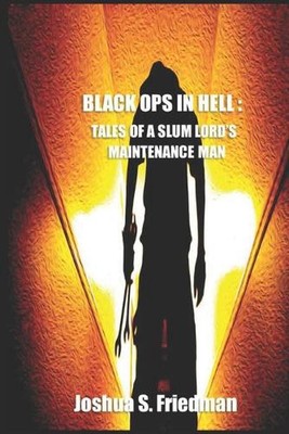 Black Ops in Hell: Tales of a Slumlord's Maintenance Man by Joshua S. Friedman P