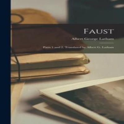Faust Parts 1 and 2. Translated by Albert G. Latham Albert George