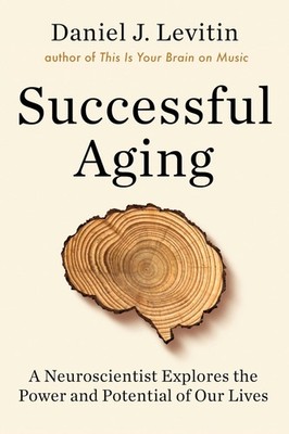 Successful Aging A Neuroscientist Explores the Power and Potential of Our Li...