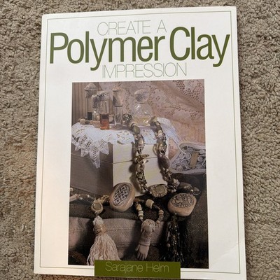 Create A Polymer Clay Impression by Sarajane Helm NEW GREAT COFFEE TABLE BOOK!