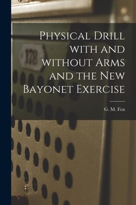Physical Drill With and Without Arms and the New Bayonet Exercise  PAPERBACK