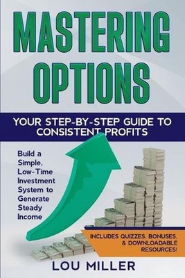 Mastering Options: Your Step-by-Step Guide to Consistent Profits Build a Simple,