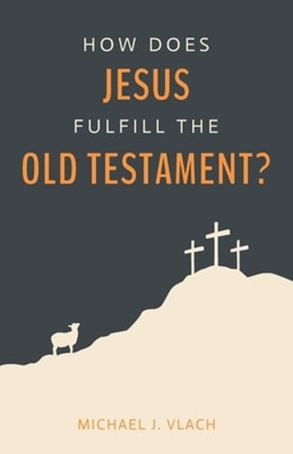 How Does Jesus Fulfill the Old Testament? by Michael J Vlach: New