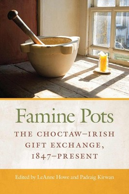Famine Pots: The Choctaw-Irish Gift Exchange, 1847-Present by LeAnne Howe (Engli