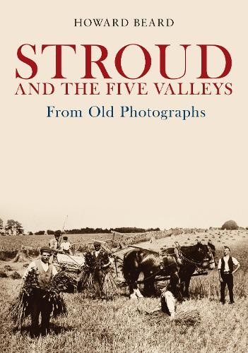 Stroud and the Five Valleys From Old Photographs by Howard Beard - 9781445685830