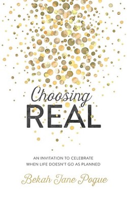 Choosing Real: An Invitation to Celebrate When Life Doesn't Go As Planned NEW