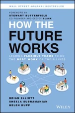 How the Future Works : Leading Flexible Teams to Do the Best Work of Their Live