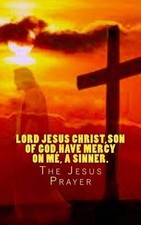 Lord Jesus Christ, Son of God, have mercy on me, a sinner.: The Jesus Prayer by