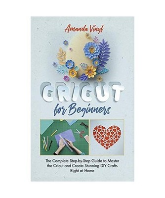 Fantastic Cricut for Beginners: Guide to Master the Cricut and Create Stunning D