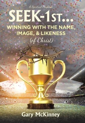 Seek-1st...Winning with the Name, Image, & Likeness (of Christ) by Gary McKinney