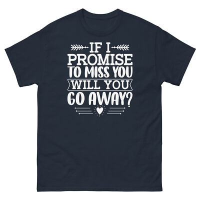 If I Promise to Miss You Will You Go Away Sarcastic Unisex Classic Tee